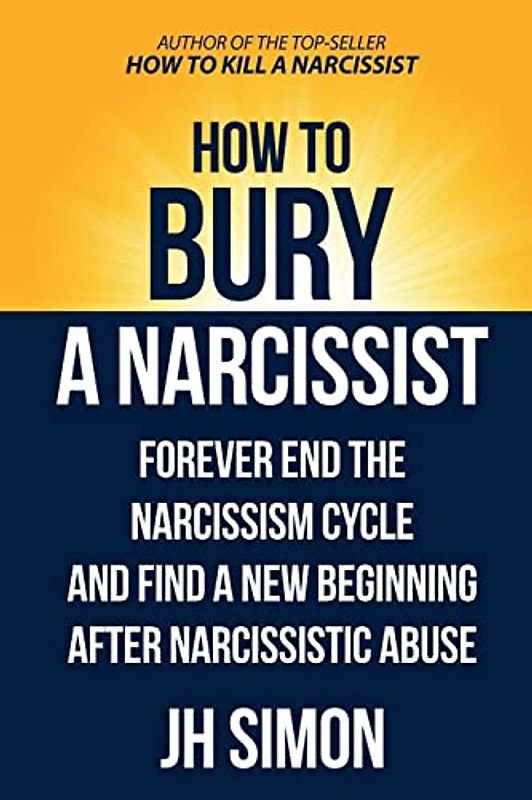 How To Bury A Narcissist: Forever End The Narcissism Cycle And Find A New Beginning After Narcissistic Abuse (Kill a Narcissist, Band 2)