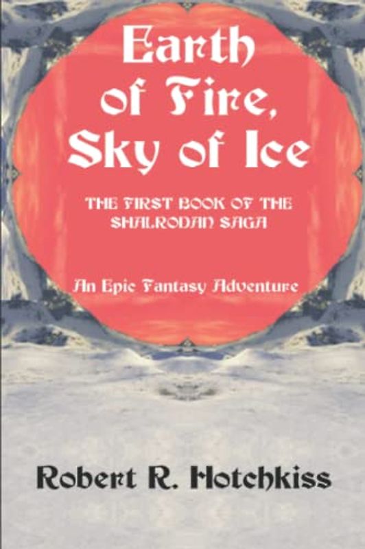 Earth of Fire, Sky of Ice: The First Book of The Shalrodan Saga