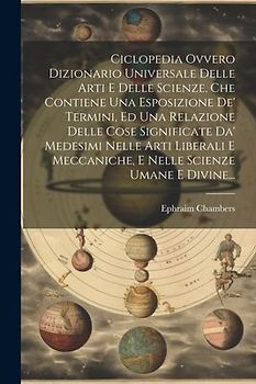 Ciclopedia Ovvero Dizionario Universale Delle Arti E Delle Scienze, Che Contiene Una Esposizione De' Termini, Ed Una Relazione Delle Cose Significate