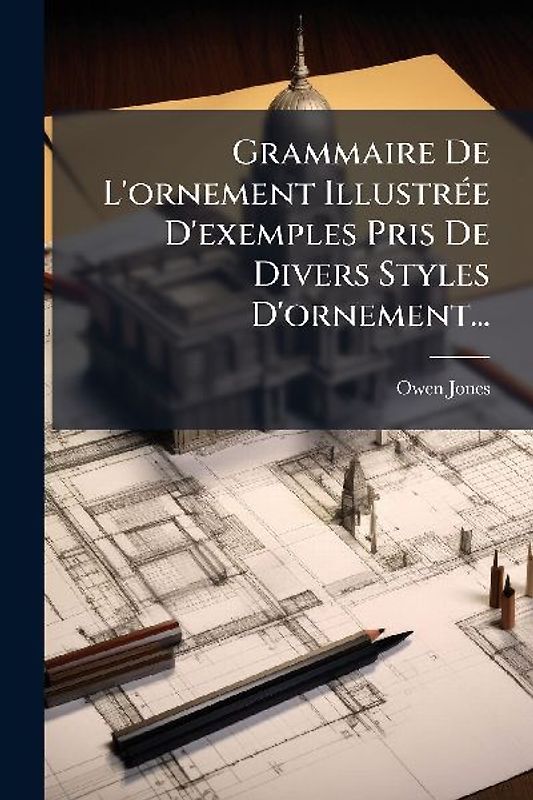 Grammaire De L'ornement IllustrÃ(c)e D'exemples Pris De Divers Styles D'ornement...