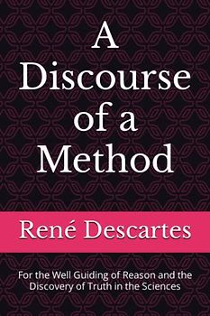A Discourse of a Method: For the Well Guiding of Reason and the Discovery of Truth in the Sciences