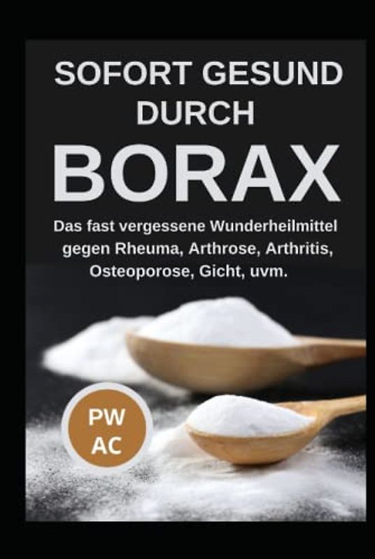 Borax: Sofort gesund durch Borax. Das fast vergessene Heilmittel gegen Rheuma, Arhrose, Arthritis, Osteoporose, Gicht uvm., praxisgerecht anwenden. Natürliche Körperentgiftung. Extra CBD, DMSO.