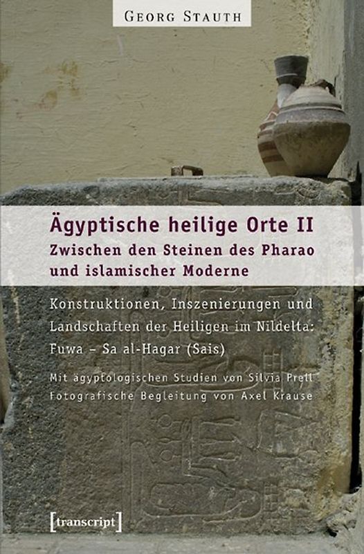 Ägyptische heilige Orte II: Zwischen den Steinen des Pharao und islamischer Moderne. Konstruktionen, Inszenierungen und Landschaften der Heiligen im Nildelta: Fuwa – Sa al-Hagar (Sais)
