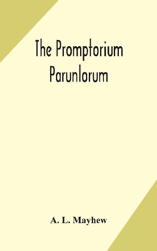The Promptorium Parunlorum; The First English-Latin Dictionary Edited From The Manuscript In The Chapter Library At Winchester, With Introduction, Notes, And Glossaries