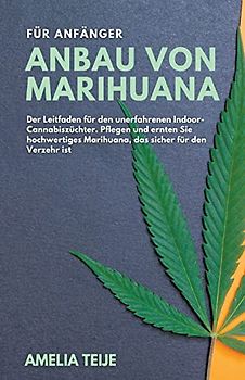 Anbau von Marihuana für Anfänger - Der Leitfaden für den unerfahrenen Indoor-Cannabiszüchter. Pflegen und ernten Sie hochwertiges Marihuana, das sicher für den Verzehr ist