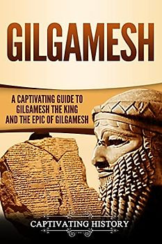 Gilgamesh: A Captivating Guide to Gilgamesh the King and the Epic of Gilgamesh (Exploring Mesopotamia)