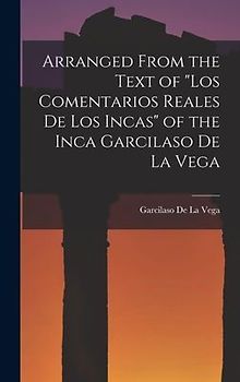 Arranged from the Text of "Los Comentarios Reales De Los Incas" of the Inca Garcilaso De La Vega