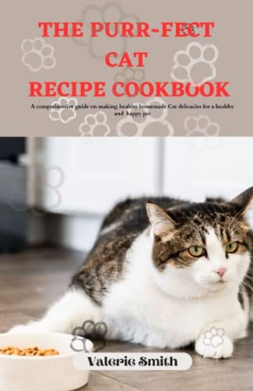 The Purr-fect Cat Recipe Cookbook: A comprehensive guide on making healthy homemade cat delicacies for a healthy and happy pet.