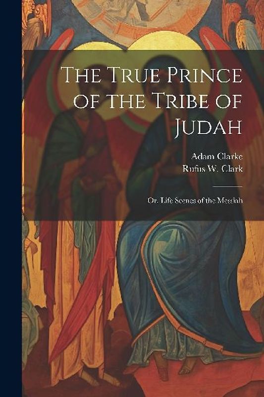 The True Prince of the Tribe of Judah: Or, Life Scenes of the Messiah