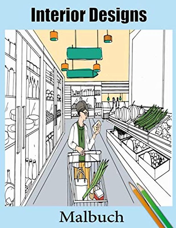 Interior Designs Malbuch: Für Erwachsene zur Stressreduzierung mit modernem Innendesign: Wohnzimmer, Badezimmer, Küche, Marktinterieur und mehr ...