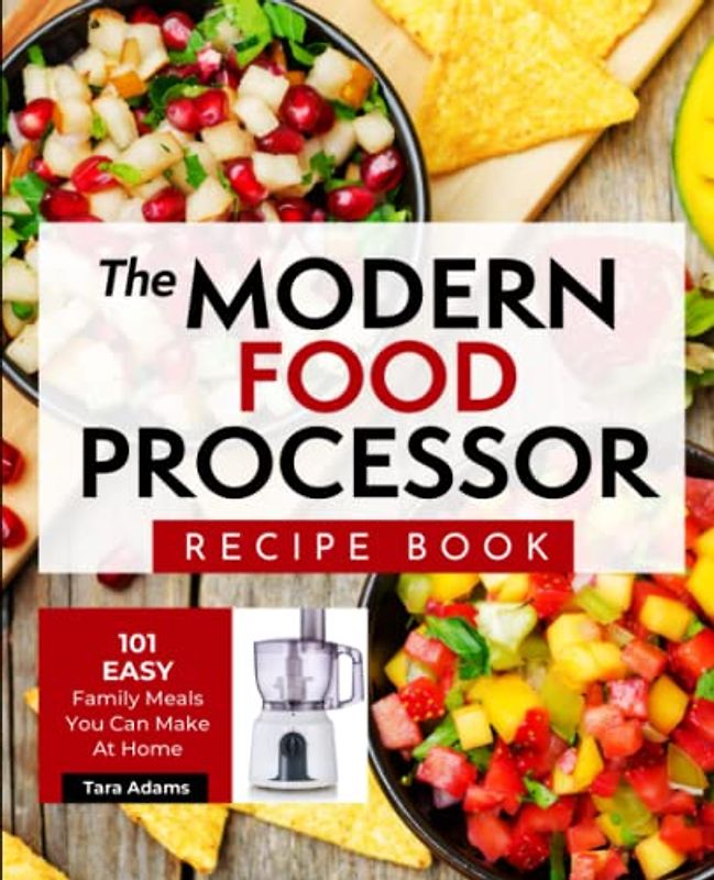 The Modern Food Processor Recipe Book: 101 Easy Family Meals You Can Make At Home