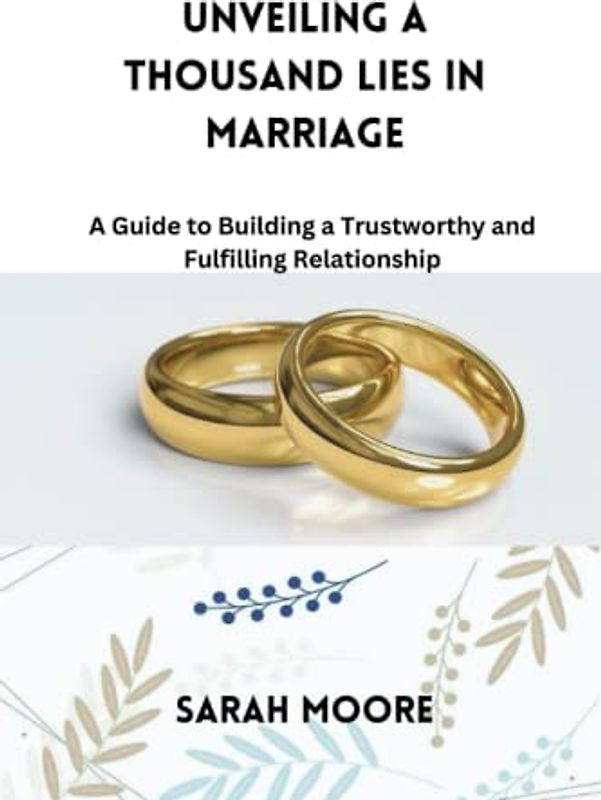 Unveiling a Thousand Lies in Marriage: A Guide to Building a Trustworthy and Fulfilling Relationship: Discovering the Truth Behind Common Marriage Deceptions and Building a Strong Foundation in love