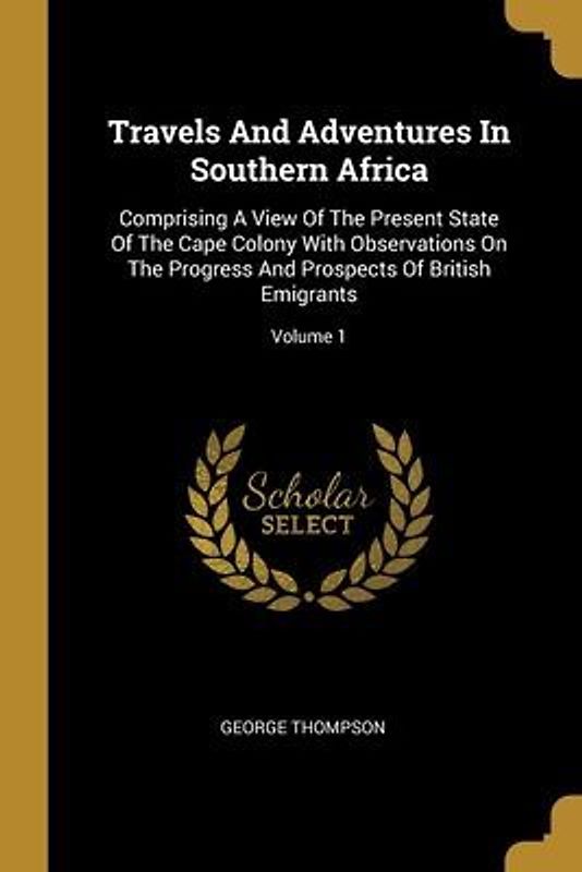 Travels And Adventures In Southern Africa: Comprising A View Of The Present State Of The Cape Colony With Observations On The Progress And Prospects O
