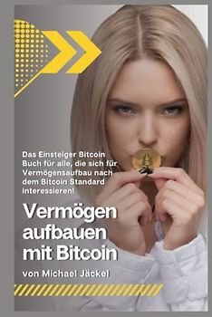 Vermögen aufbauen mit Bitcoin: Das Einsteiger Bitcoin Buch für alle, die sich für Vermögensaufbau nach dem Bitcoin Standard interessieren!