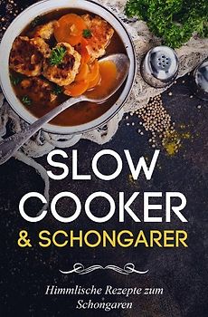 Slow Cooker Kochbuch - Slow Cooker Rezepte zum Schongaren für jeden Anlass (Frühstück, Mittag, Abend & Desserts)