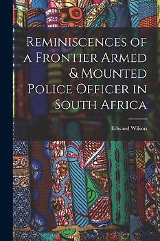 Reminiscences of a Frontier Armed & Mounted Police Officer in South Africa