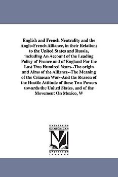English and French Neutrality and the Anglo-French Alliance, in their Relations to the United States and Russia, including An Account of the Leading P