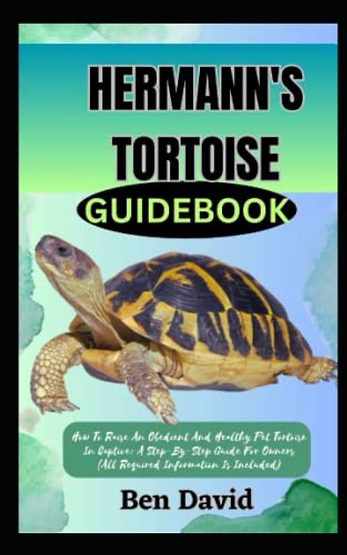 HERMANN'S TORTOISE GUIDEBOOK: How To Raise An Obedient And Healthy Pet Tortoise In Captive: A Step-By-Step Guide For Owners (All Required Information Is Included)