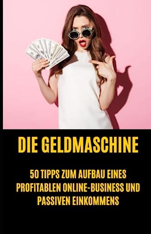Die Geldmaschine: 50 Tipps zum Aufbau eines profitablen Online-Business und passiven Einkommens: geld verdienen als jugendlicher buch,geld verdienen ... verdienen kinder,geld verdienen mit aktien,