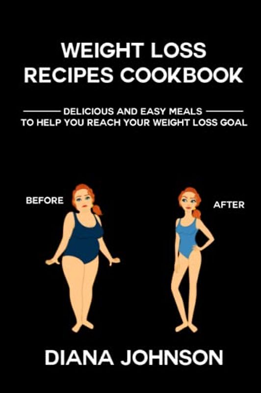 WEIGHT LOSS RECIPES COOKBOOK: Delicious and Easy Meals to Help You Reach Your Weight Loss Goals