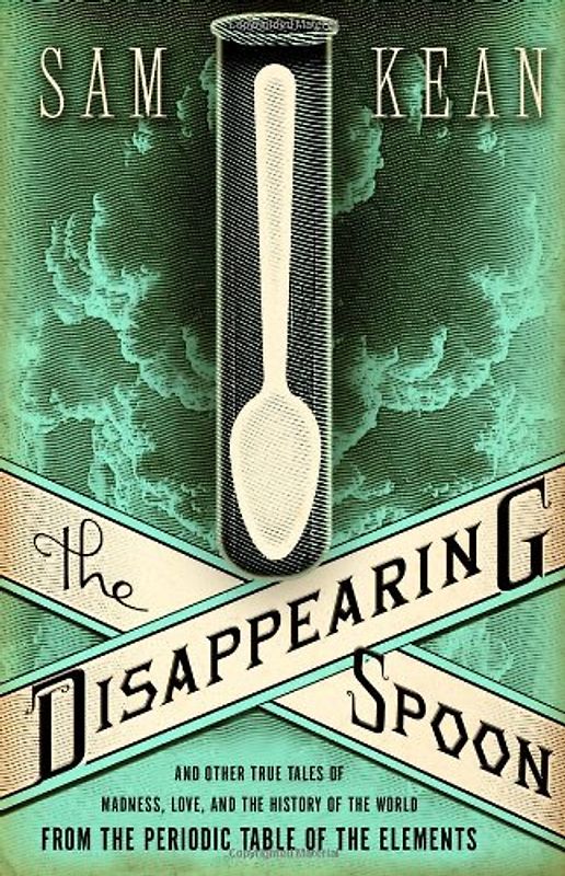 The Disappearing Spoon: And Other True Tales of Madness, Love, and the History of the World from the Periodic Table of the Elements - Sam Kean