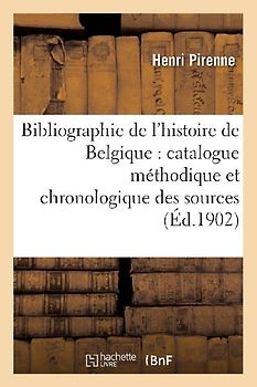 Bibliographie de l'Histoire de Belgique: Catalogue Méthodique Et Chronologique Des Sources