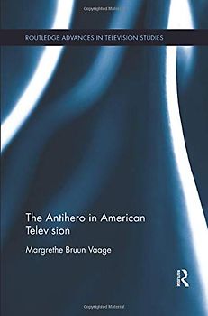 The Antihero in American Television (Routledge Advances in Television Studies, 3, Band 3)