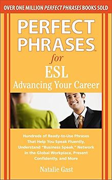 Perfect Phrases for ESL: Advancing Your Career: Hundreds of Ready-To-Use Phrases That Help You Speak Fluently, Understand "Business Speak," Net - Natalie Gast