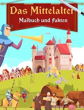 Das Mittelalter Malbuch und Fakten: Interessante Fakten über das Mittelalter für Kinder | Ausmalbilder mit Burgen, Königen, Rittern, Leben und mehr für Kinder (Malbücher und Fakten für Kinder)