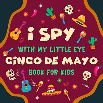 I spy With My Little Eye Cinco de mayo Book for Kids Ages 2-5: A Fun Cinco de Mayo Game Activity Picture Book - Interactive Mexican Culture Guessing ... (I Spy Book Collection for Kids, Band 7)