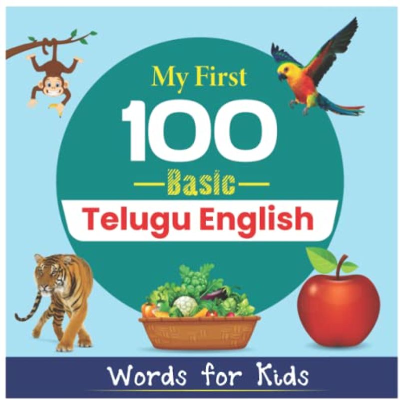 My First 100 Basic Telugu English Words for Kids: An amazing handbook for toddlers with a variety of fruits, vegetables, ABC animals, vehicles, body parts and many more.