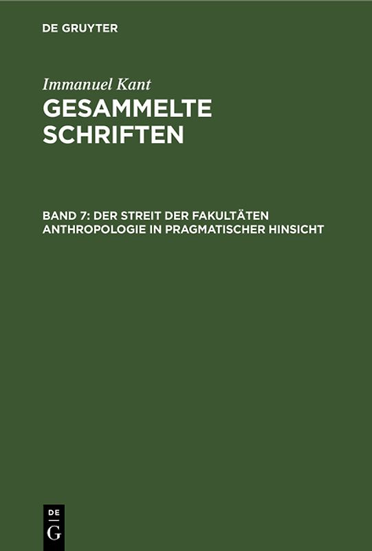 Immanuel Kant: Gesammelte Schriften. Abtheilung I: Werke / Der Streit der Fakultäten Anthropologie in pragmatischer Hinsicht