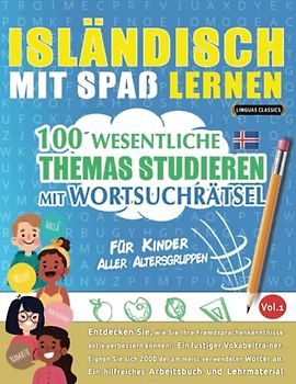 ISLÄNDISCH MIT SPAß LERNEN - FÜR KINDER: ALLER ALTERSGRUPPEN – 100 WESENTLICHE THEMAS STUDIEREN MIT WORTSUCHRÄTSEL - VOL.1: Entdecken Sie, wie Sie Ihre Fremdsprachenkenntnisse aktiv verbessern können!