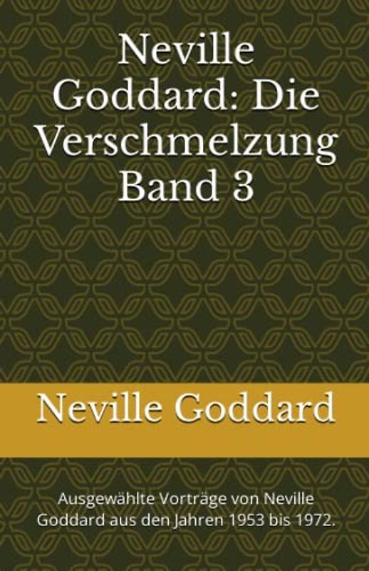 Neville Goddard - Die Verschmelzung - Band 3: Ausgewählte Vorträge von Neville Goddard aus den Jahren 1953 bis 1972. (Neville Goddard Vorträge in Deutsch, Band 3)