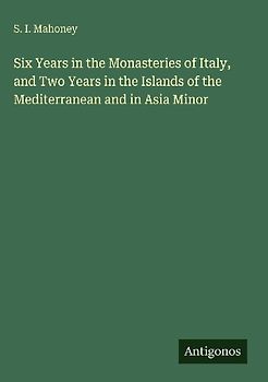 Six Years in the Monasteries of Italy, and Two Years in the Islands of the Mediterranean and in Asia Minor