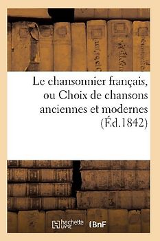 Le Chansonnier Français, Ou Choix de Chansons Anciennes Et Modernes