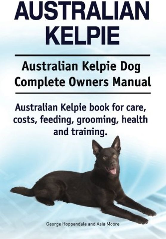 Australian Kelpie. Australian Kelpie Dog Complete Owners Manual. Australian Kelpie book for care, costs, feeding, grooming, health and training.