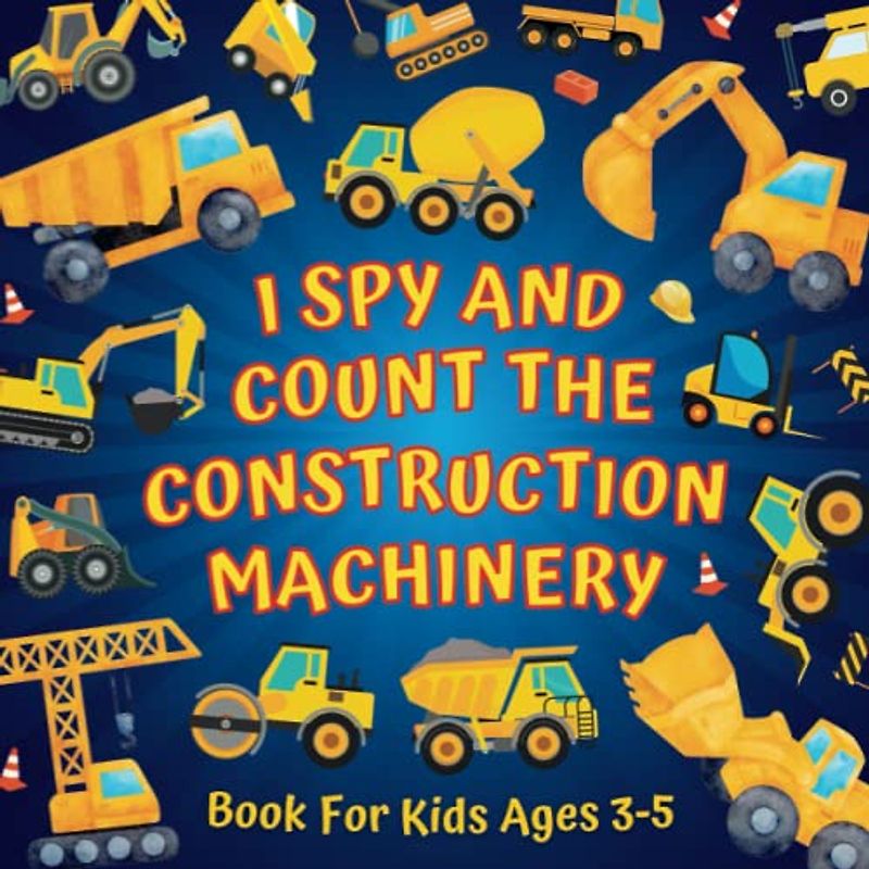 I Spy And Count The Construction Machinery Book For Kids Ages 3-5: Guessing Game About Numbers And... Big Machines & Heavy Vehicles | Picture Puzzles ... More! | Counting Activities For Preschoolers