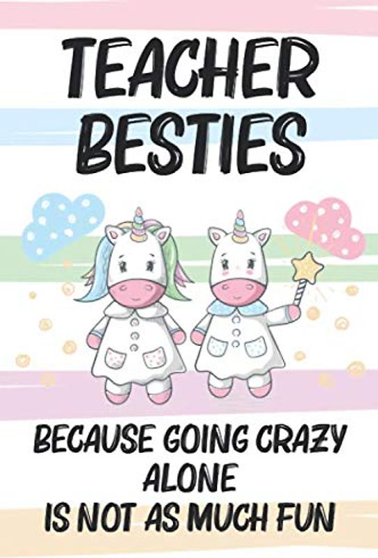 Teacher Besties Because Going Crazy Alone Is Not As Much Fun: Unicorn Friendship Notebook, Best Friend Shared Journal, Between You and Me Writing Prompts for Teachers, Coworkers