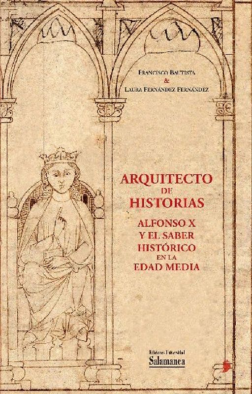 Arquitecto de historias : Alfonso X y el saber histórico en la Edad Media : a partir de los fondos de la Biblioteca General Histórica de la Universidad de Salamanca