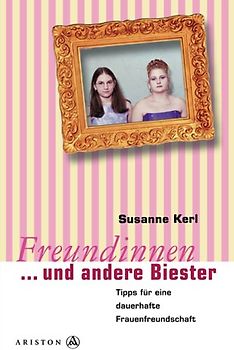 Freundinnen und andere Biester. Tipps für eine dauerhafte Frauenfreundschaft
