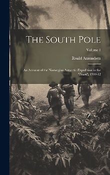 The South Pole: An Account of the Norwegian Antarctic Expedition in the "Fram", 1910-12; Volume 1