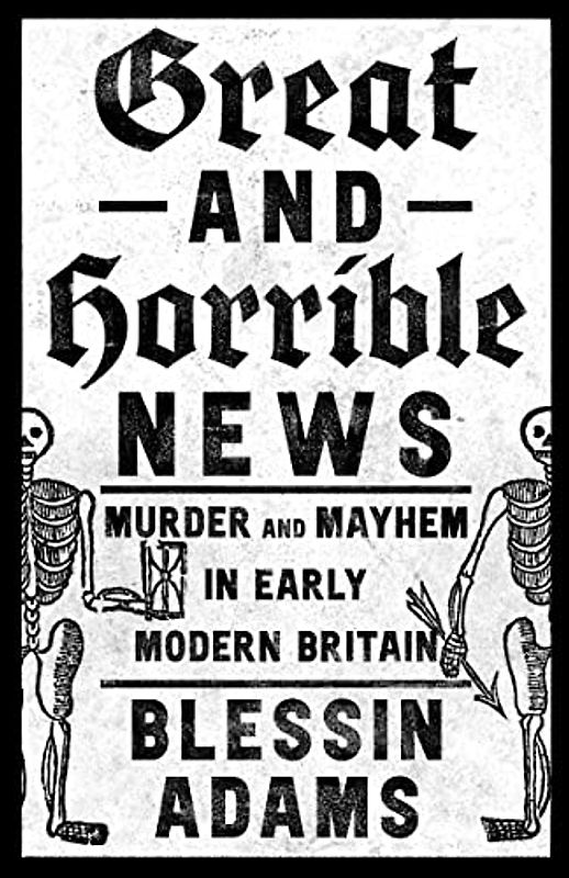 Great and Horrible News: Murder and Mayhem in Early Modern Britain