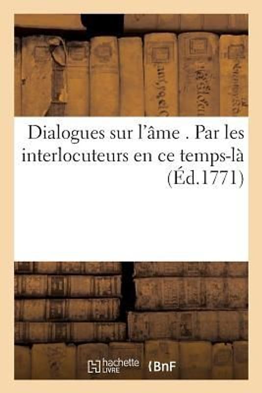 Dialogues Sur l'Âme . Par Les Interlocuteurs En Ce Temps-Là