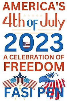 America's 4th of July 2023: A Celebration of Freedom: Exploring the Heritage, Traditions, and Spirit of Independence Day