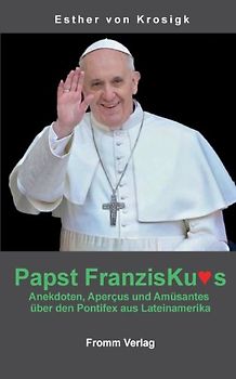 Papst Franziskus: Anekdoten, Apercus und Amüsantes über den Pontifex aus Lateinamerika - Krosigk, Esther von