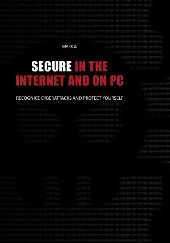 Secure in the Internet and on PC: Recognice cyberattacks and protect yourself againce