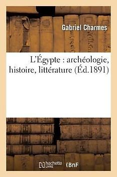 L'Égypte: Archéologie, Histoire, Littérature