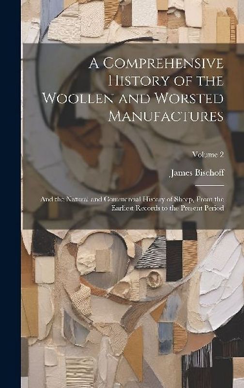 A Comprehensive History of the Woollen and Worsted Manufactures: And the Natural and Commercial History of Sheep, From the Earliest Records to the Pre