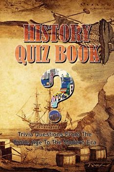 History Quiz Book: Trivia Questions From The Stone Age To The Modern Era